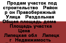 Продам участок под строительство › Район ­ р-он Правобережный › Улица ­ Раздольная › Общая площадь дома ­ 10 › Площадь участка ­ 600 › Цена ­ 300 000 - Липецкая обл., Липецк г. Недвижимость » Дома, коттеджи, дачи продажа   . Липецкая обл.